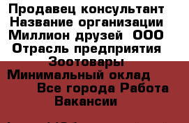 Продавец-консультант › Название организации ­ Миллион друзей, ООО › Отрасль предприятия ­ Зоотовары › Минимальный оклад ­ 35 000 - Все города Работа » Вакансии   